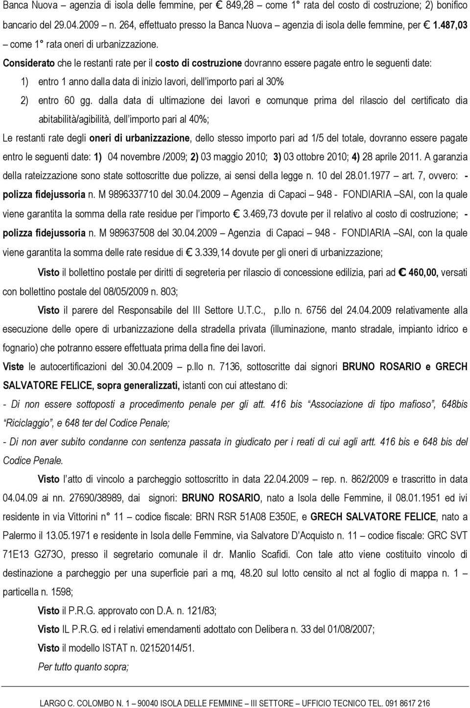 Considerato che le restanti rate per il costo di costruzione dovranno essere pagate entro le seguenti date: 1) entro 1 anno dalla data di inizio lavori, dell importo pari al 30% 2) entro 60 gg.