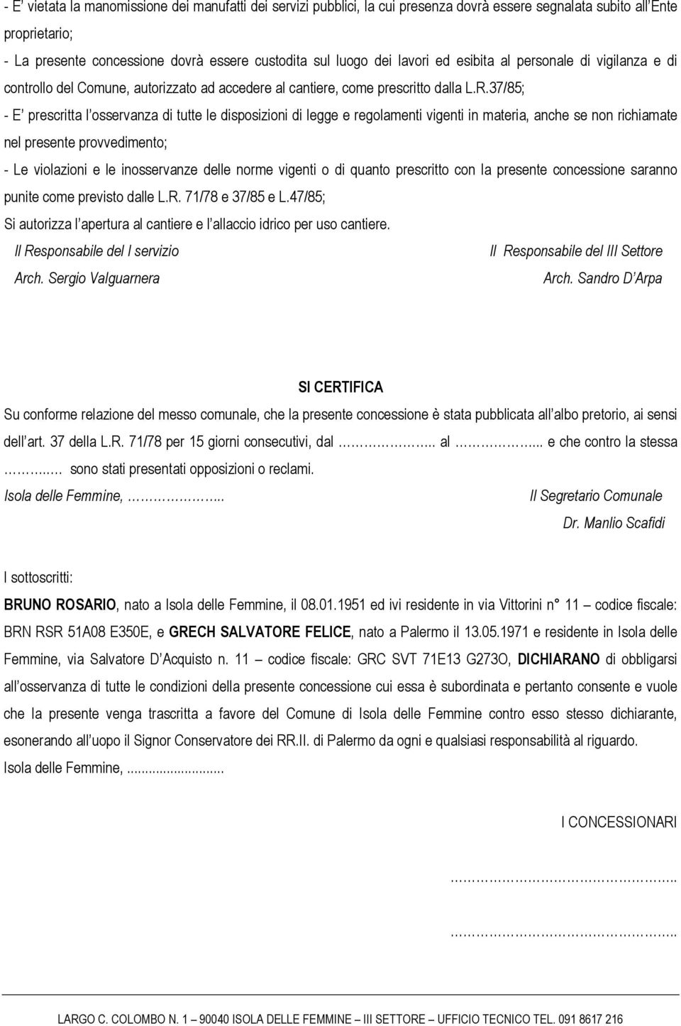 37/85; - E prescritta l osservanza di tutte le disposizioni di legge e regolamenti vigenti in materia, anche se non richiamate nel presente provvedimento; - Le violazioni e le inosservanze delle