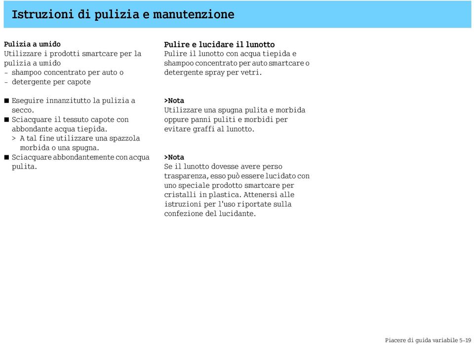 Pulire e lucidare il lunotto Pulire il lunotto con acqua tiepida e shampoo concentrato per auto smartcare o detergente spray per vetri.