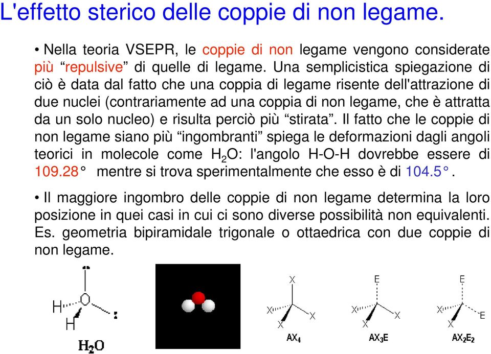 risulta perciò più stirata. Il fatto che le coppie di non legame siano più ingombranti spiega le deformazioni dagli angoli teorici in molecole come H 2 O: l'angolo H-O-H dovrebbe essere di 109.