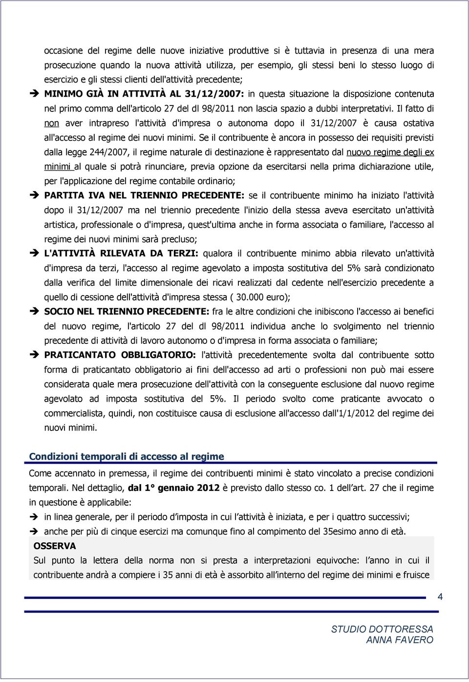 dubbi interpretativi. Il fatto di non aver intrapreso l'attività d'impresa o autonoma dopo il 31/12/2007 è causa ostativa all'accesso al regime dei nuovi minimi.