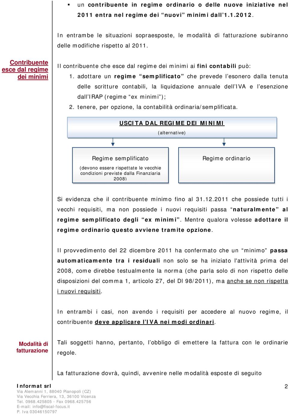 Contribuente esce dal regime dei minimi Il contribuente che esce dal regime dei minimi ai fini contabili può: 1.