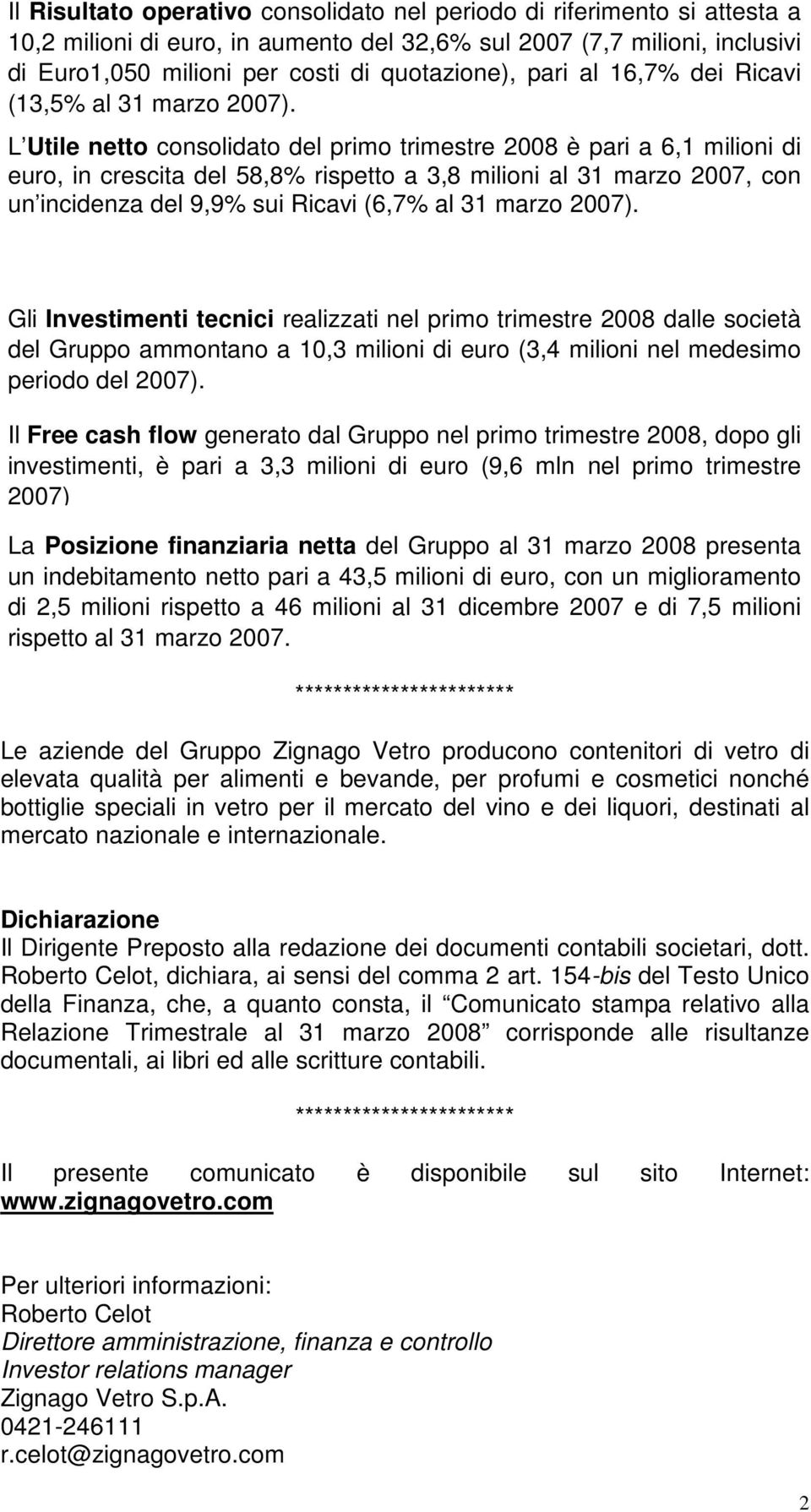 L Utile netto consolidato del primo trimestre 2008 è pari a 6,1 milioni di euro, in crescita del 58,8% rispetto a 3,8 milioni al 31 marzo 2007, con un incidenza del 9,9% sui Ricavi (6,7% al 31 marzo