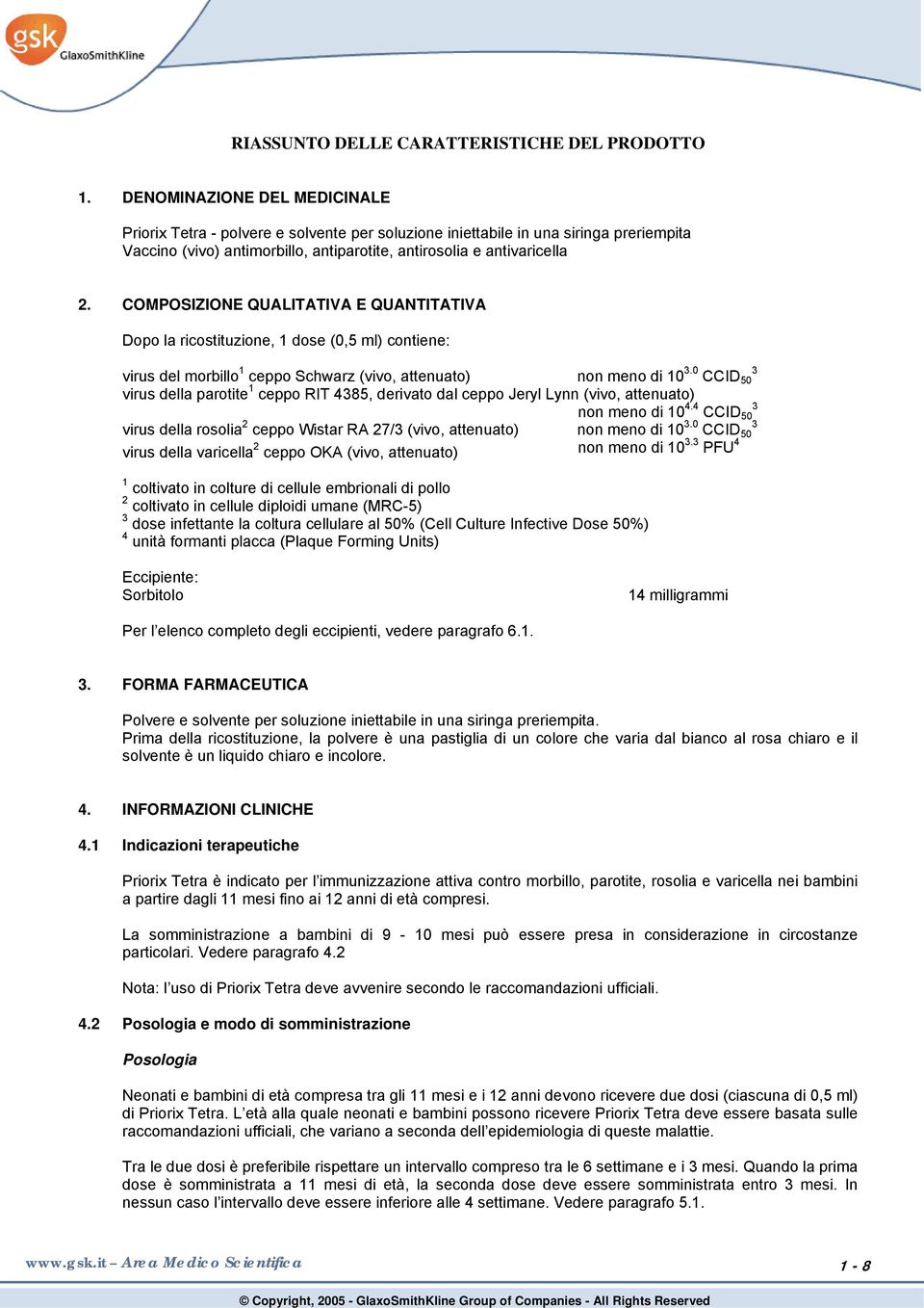 COMPOSIZIONE QUALITATIVA E QUANTITATIVA Dopo la ricostituzione, 1 dose (0,5 ml) contiene: virus del morbillo 1 ceppo Schwarz (vivo, attenuato) non meno di 10 3.