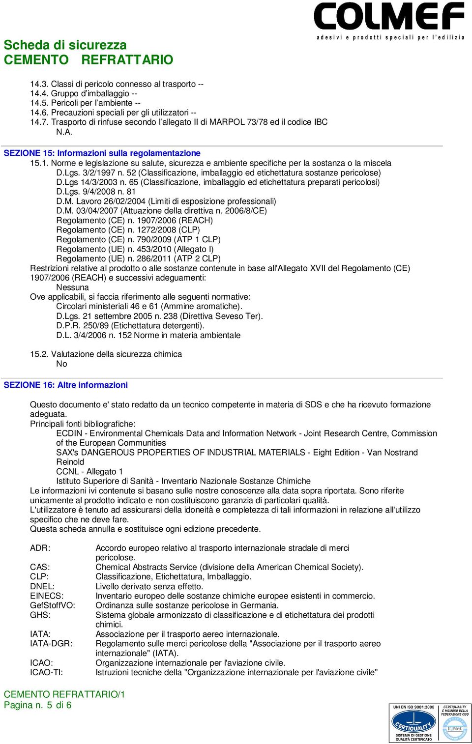 Lgs. 3/2/1997 n. 52 (Classificazione, imballaggio ed etichettatura sostanze pericolose) D.Lgs 14/3/2003 n. 65 (Classificazione, imballaggio ed etichettatura preparati pericolosi) D.Lgs. 9/4/2008 n.