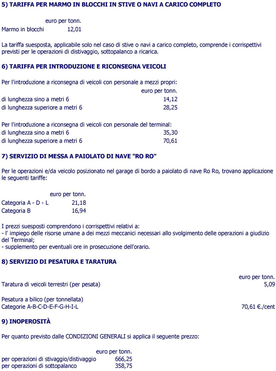 6) TARIFFA PER INTRODUZIONE E RICONSEGNA VEICOLI Per l'introduzione a riconsegna di veicoli con personale a mezzi propri: di lunghezza sino a metri 6 14,12 di lunghezza superiore a metri 6 28,25 Per