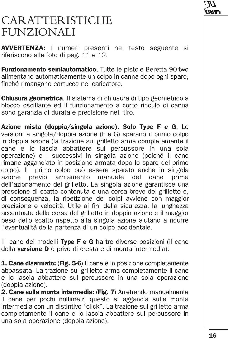 Il sistema di chiusura di tipo geometrico a blocco oscillante ed il funzionamento a corto rinculo di canna sono garanzia di durata e precisione nel tiro. Azione mista (doppia/singola azione).