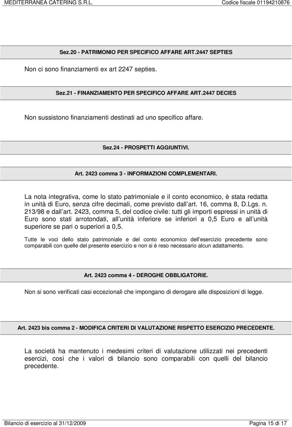 La nota integrativa, come lo stato patrimoniale e il conto economico, è stata redatta in unità di Euro, senza cifre decimali, come previsto dall art. 16, comma 8, D.Lgs. n. 213/98 e dall art.