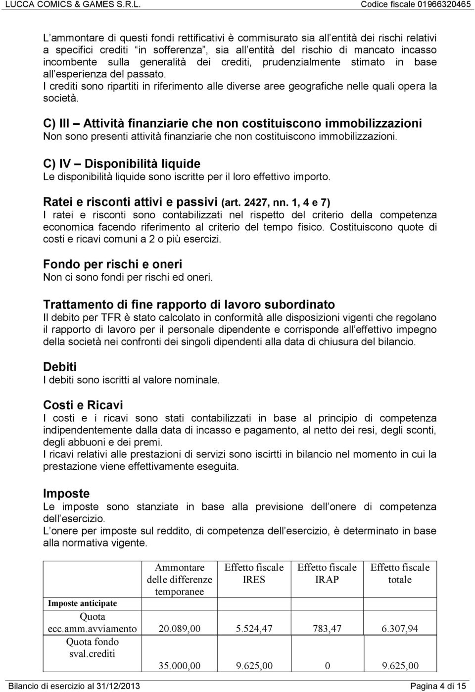 C) III Attività finanziarie che non costituiscono immobilizzazioni Non sono presenti attività finanziarie che non costituiscono immobilizzazioni.