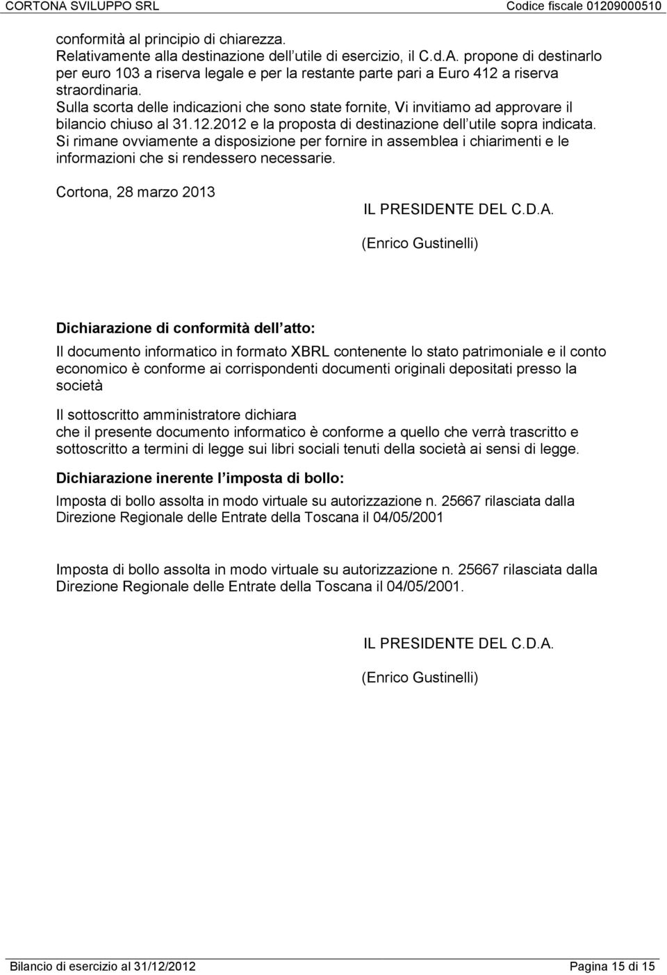 Sulla scorta delle indicazioni che sono state fornite, Vi invitiamo ad approvare il bilancio chiuso al 31.12.2012 e la proposta di destinazione dell utile sopra indicata.