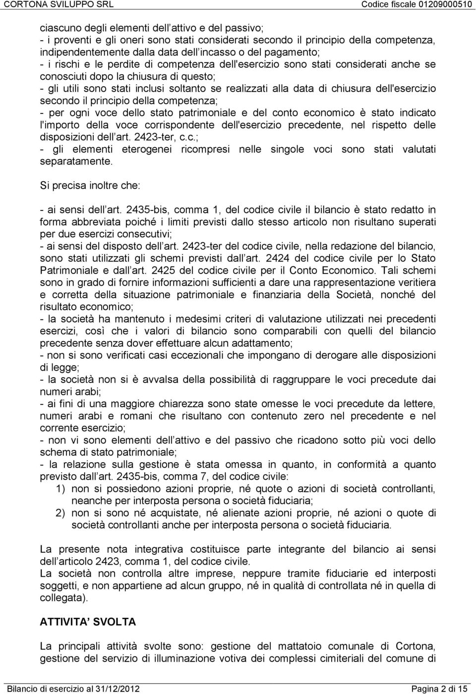 dell'esercizio secondo il principio della competenza; - per ogni voce dello stato patrimoniale e del conto economico è stato indicato l'importo della voce corrispondente dell'esercizio precedente,