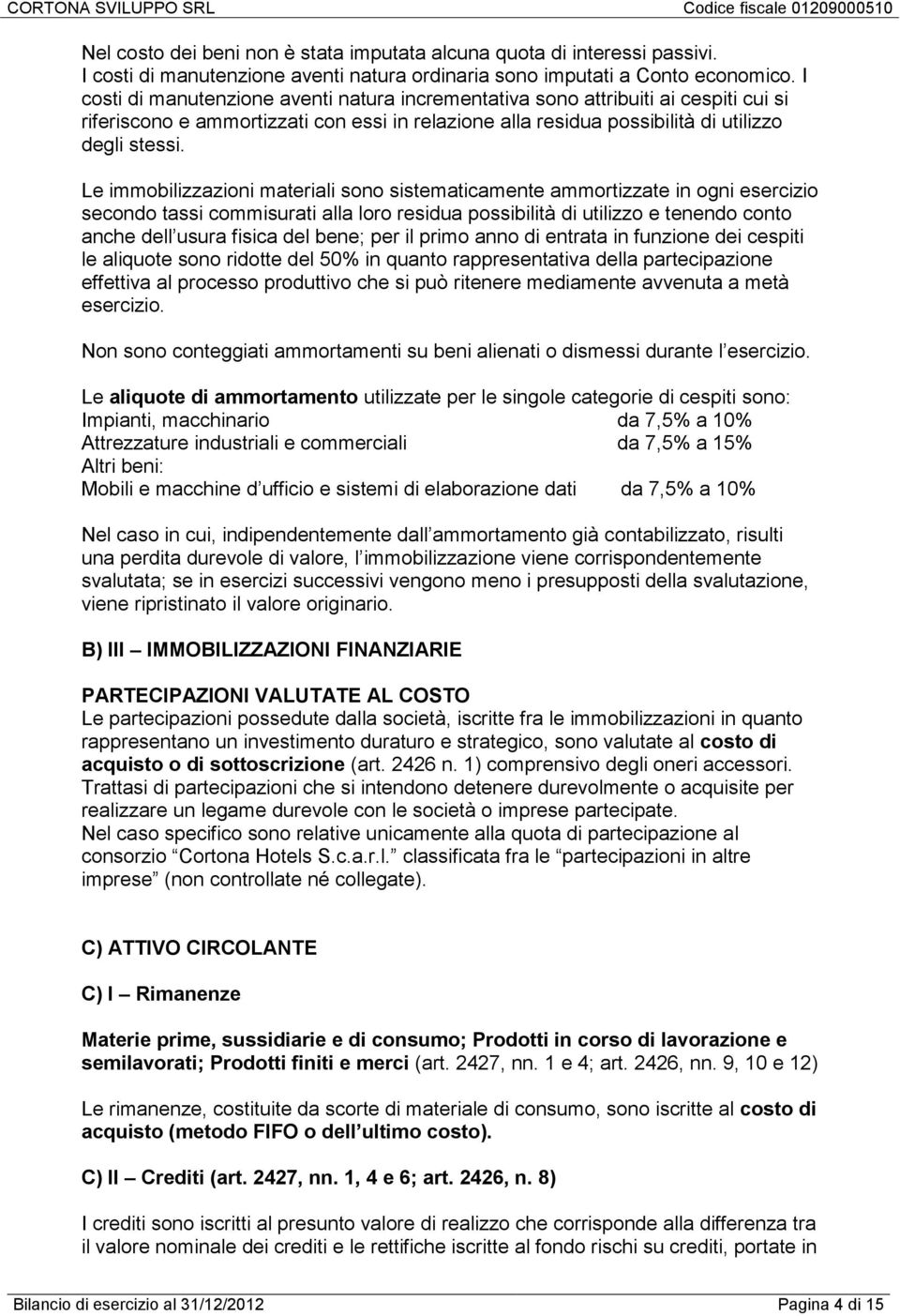 Le immobilizzazioni materiali sono sistematicamente ammortizzate in ogni esercizio secondo tassi commisurati alla loro residua possibilità di utilizzo e tenendo conto anche dell usura fisica del