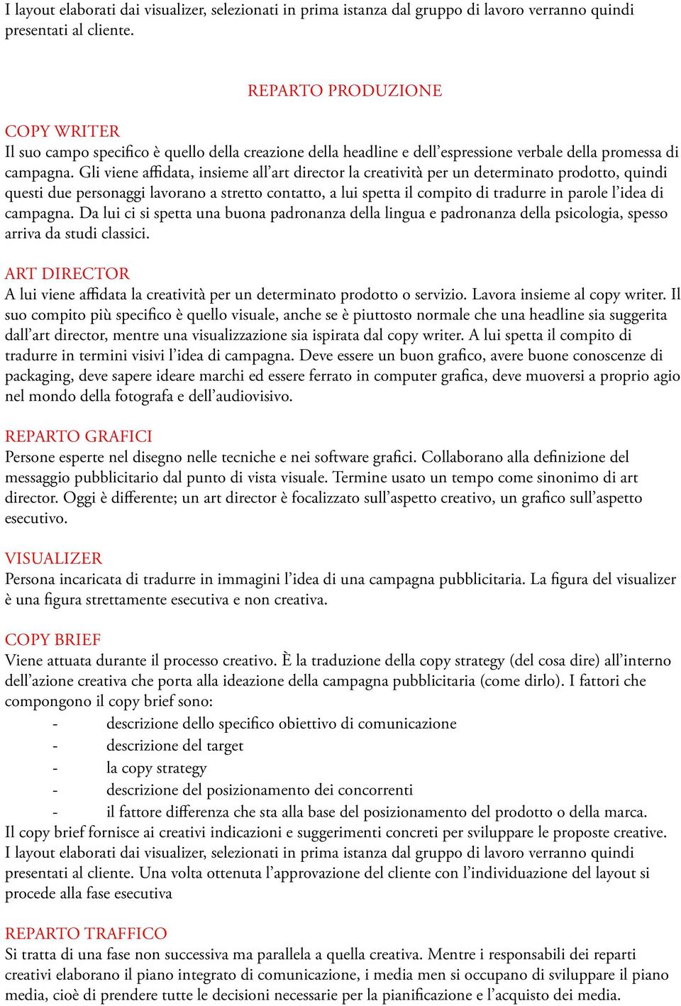 Gli viene afdata, insieme all art director la creatività per un determinato prodotto, quindi questi due personaggi lavorano a stretto contatto, a lui spetta il compito di tradurre in parole l idea di