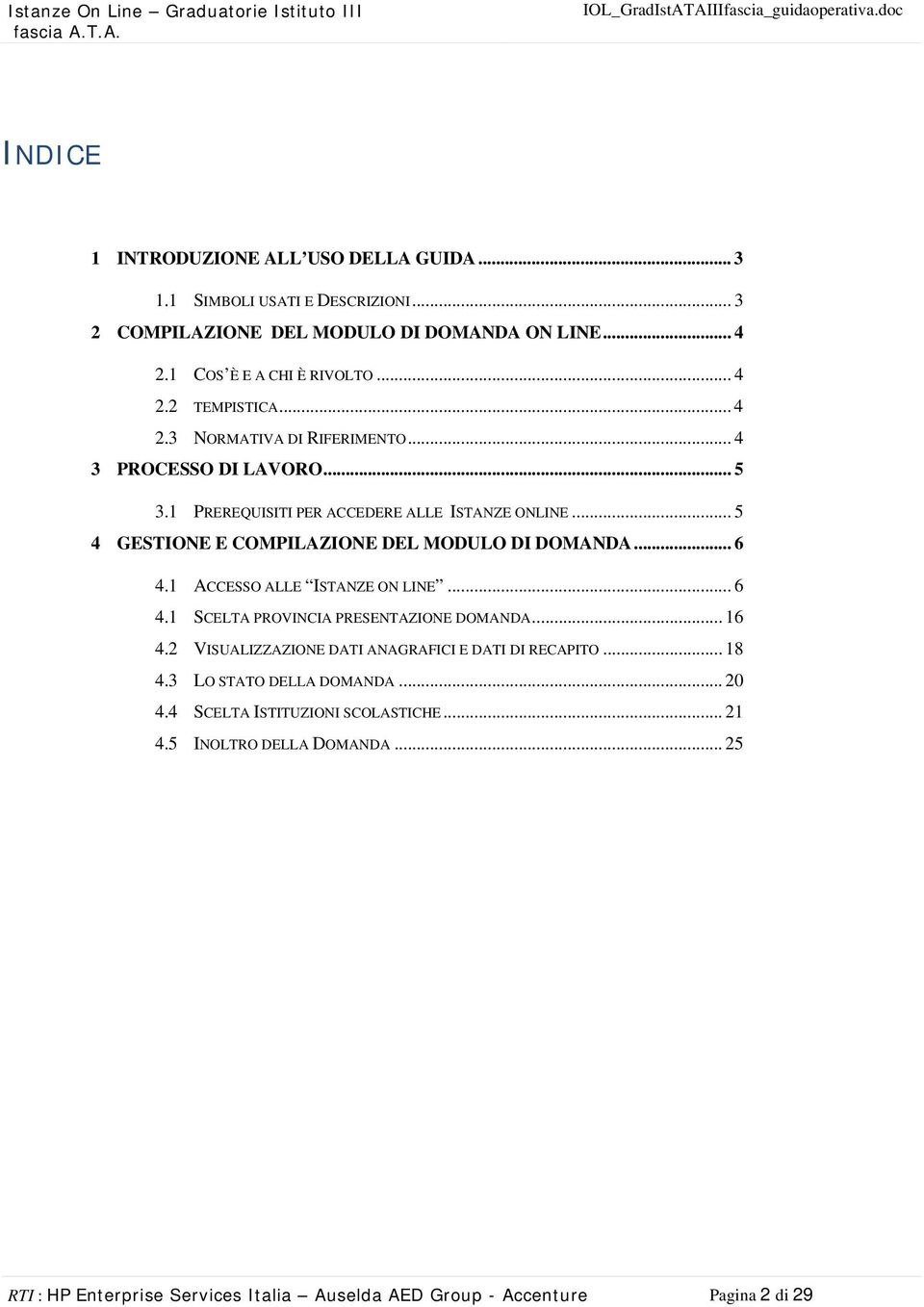 1 ACCESSO ALLE ISTANZE ON LINE... 6 4.1 SCELTA PROVINCIA PRESENTAZIONE DOMANDA... 16 4.2 VISUALIZZAZIONE DATI ANAGRAFICI E DATI DI RECAPITO... 18 4.3 LO STATO DELLA DOMANDA.