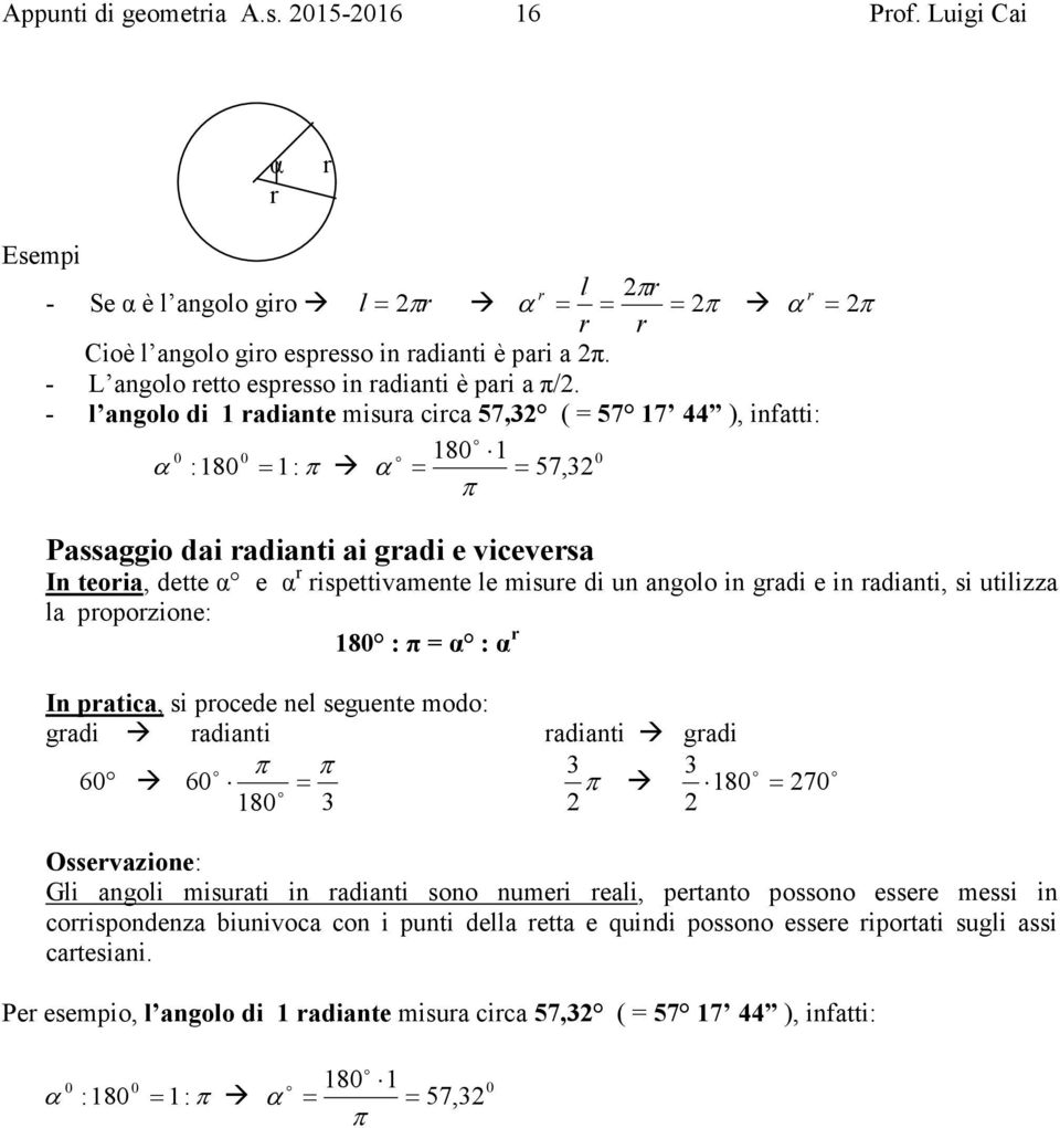 - l angl di 1 radiante misura circa 57,3 ( = 57 17 44 ), infatti: α :18 18 1 = 1: π α = = 57,3 π Passaggi dai radianti ai gradi e viceversa In teria, dette α e α r rispettivamente le misure di un