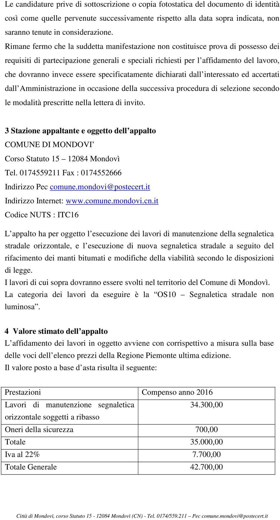 specificatamente dichiarati dall interessato ed accertati dall Amministrazione in occasione della successiva procedura di selezione secondo le modalità prescritte nella lettera di invito.