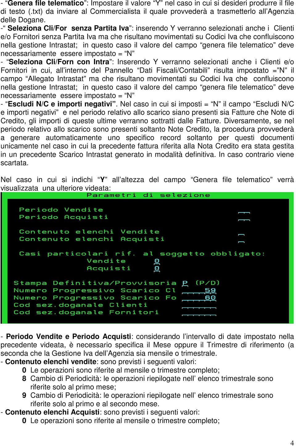 Intrastat; in questo caso il valore del campo genera file telematico deve necessariamente essere impostato = N - Seleziona Cli/Forn con Intra : Inserendo Y verranno selezionati anche i Clienti e/o