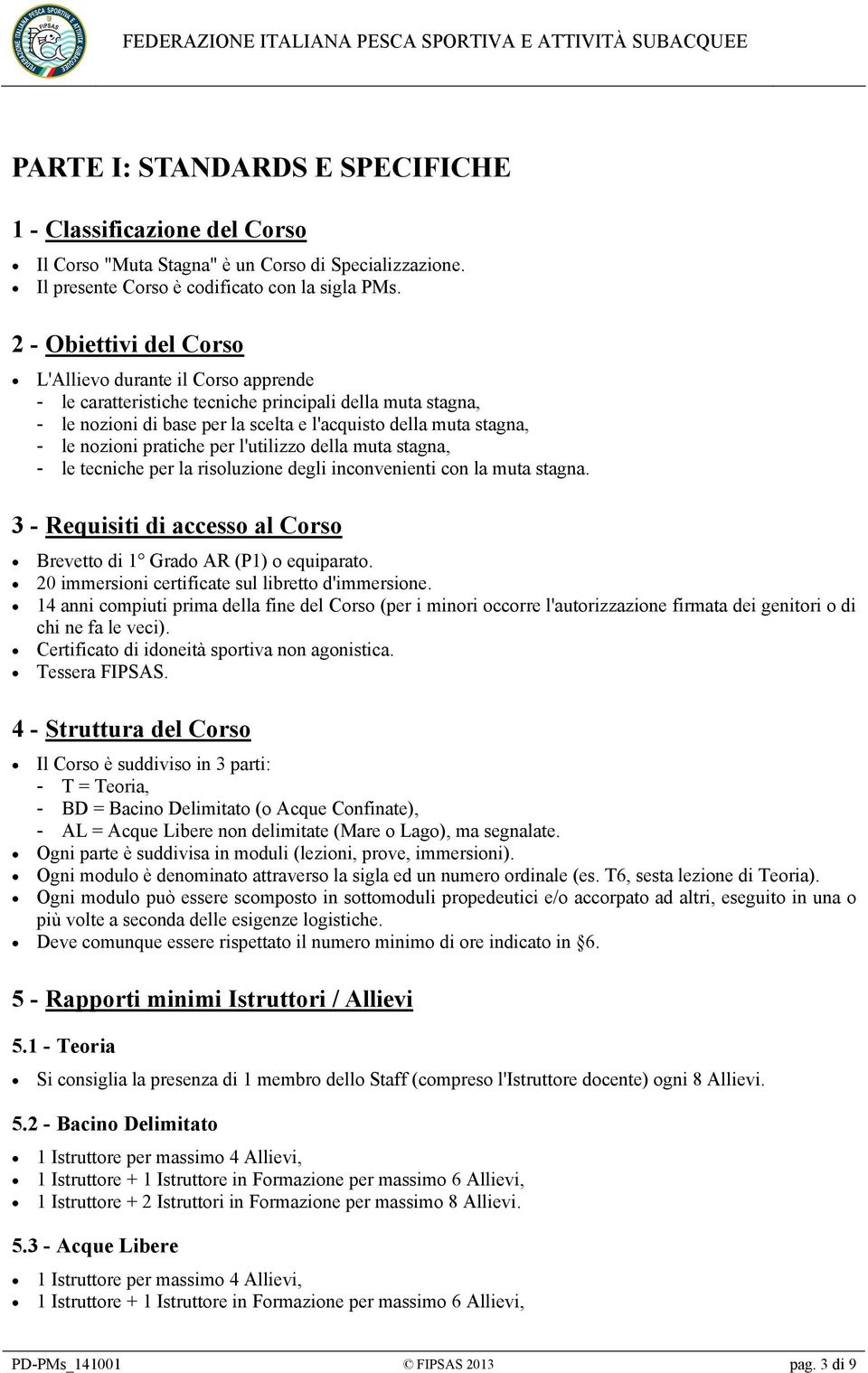 pratiche per l'utilizzo della muta stagna, - le tecniche per la risoluzione degli inconvenienti con la muta stagna. 3 - Requisiti di accesso al Corso Brevetto di 1 Grado AR (P1) o equiparato.