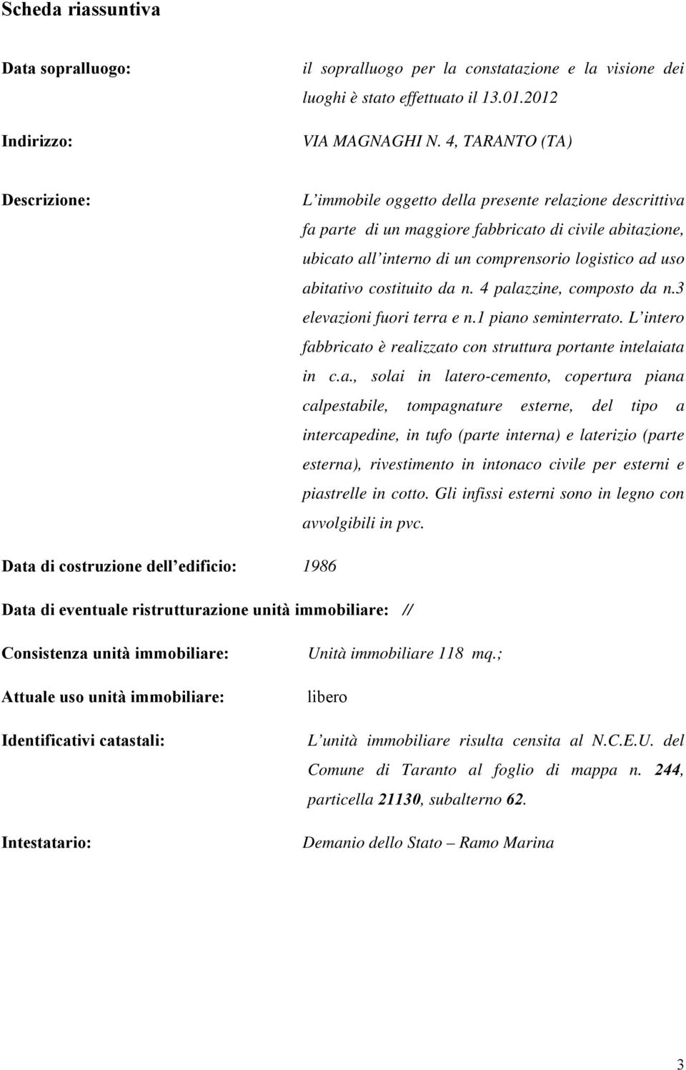 abitativo costituito da n. 4 palazzine, composto da n.3 elevazioni fuori terra e n.1 piano seminterrato. L intero fabbricato è realizzato con struttura portante intelaiata in c.a., solai in