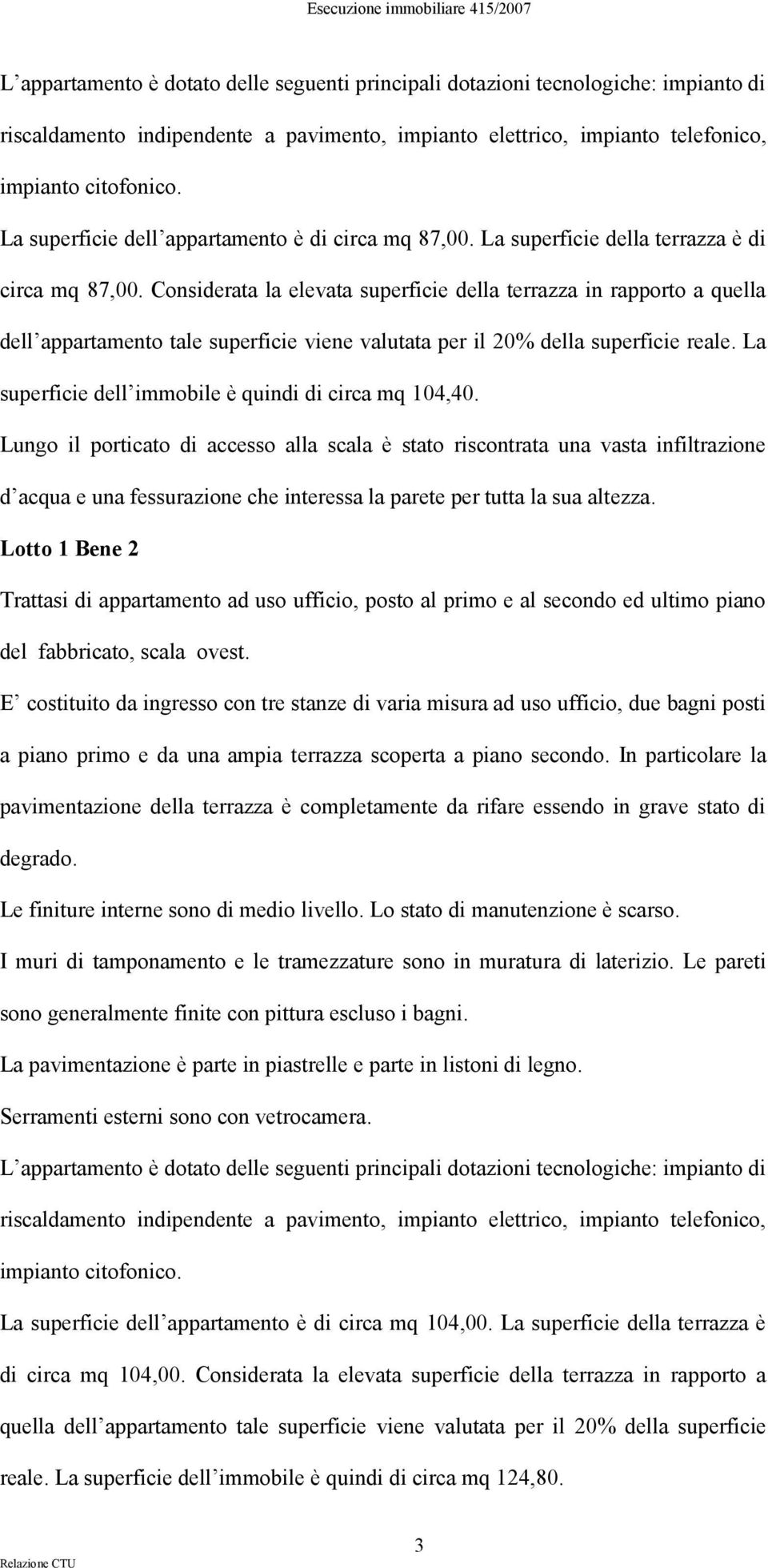 Considerata la elevata superficie della terrazza in rapporto a quella dell appartamento tale superficie viene valutata per il 20% della superficie reale.