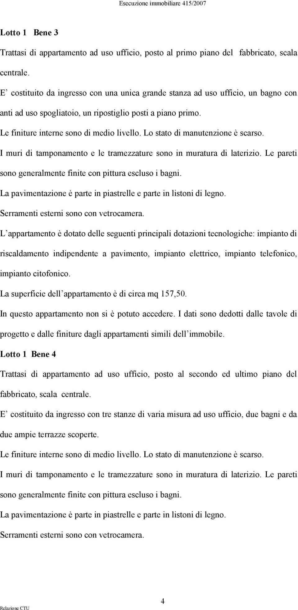 Lo stato di manutenzione è scarso. I muri di tamponamento e le tramezzature sono in muratura di laterizio. Le pareti sono generalmente finite con pittura escluso i bagni.