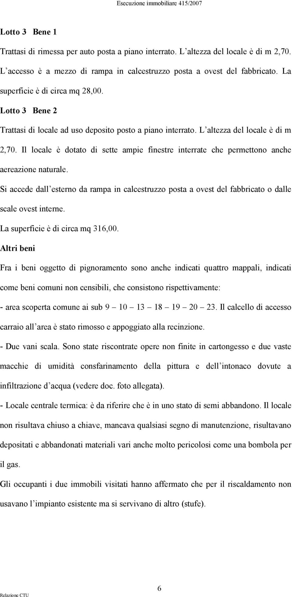 Il locale è dotato di sette ampie finestre interrate che permettono anche aereazione naturale. Si accede dall esterno da rampa in calcestruzzo posta a ovest del fabbricato o dalle scale ovest interne.