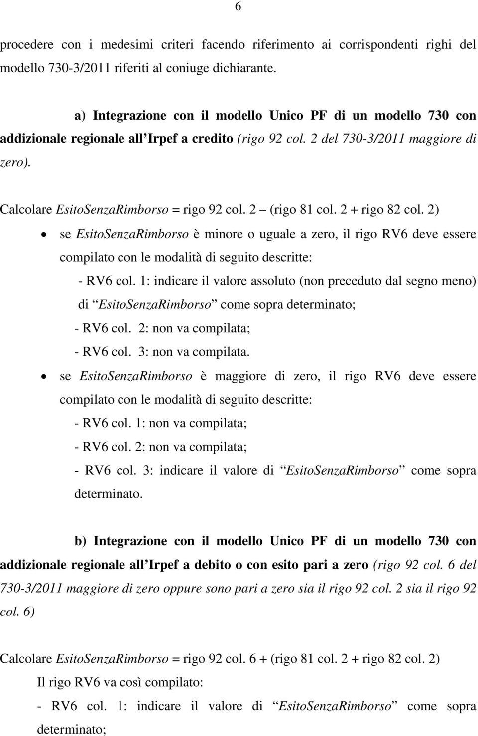 2 (rigo 81 col. 2 + rigo 82 col. 2) se EsitoSenzaRimborso è minore o uguale a zero, il rigo RV6 deve essere - RV6 col.
