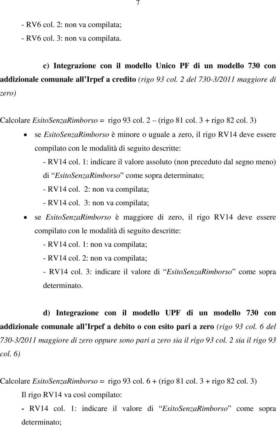 1: indicare il valore assoluto (non preceduto dal segno meno) di EsitoSenzaRimborso come sopra determinato; - RV14 col. 2: non va compilata; - RV14 col.