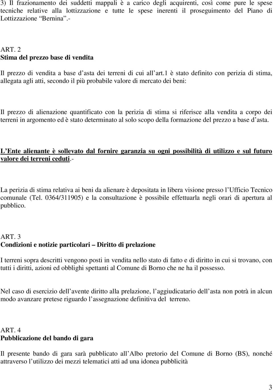 1 è stato definito con perizia di stima, allegata agli atti, secondo il più probabile valore di mercato dei beni: Il prezzo di alienazione quantificato con la perizia di stima si riferisce alla