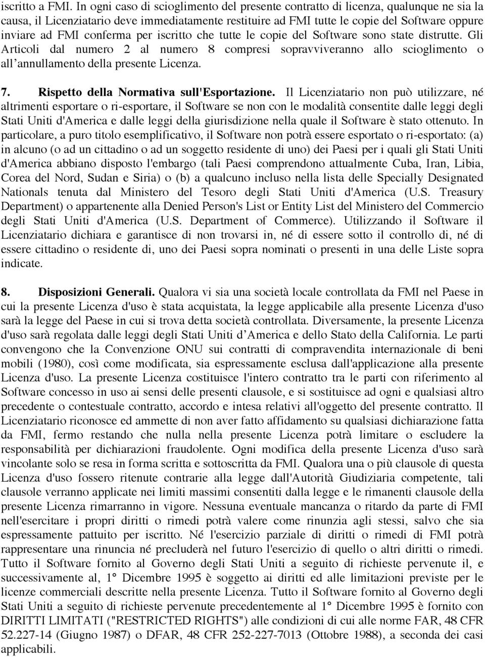 conferma per iscritto che tutte le copie del Software sono state distrutte. Gli Articoli dal numero 2 al numero 8 compresi sopravviveranno allo scioglimento o all annullamento della presente Licenza.