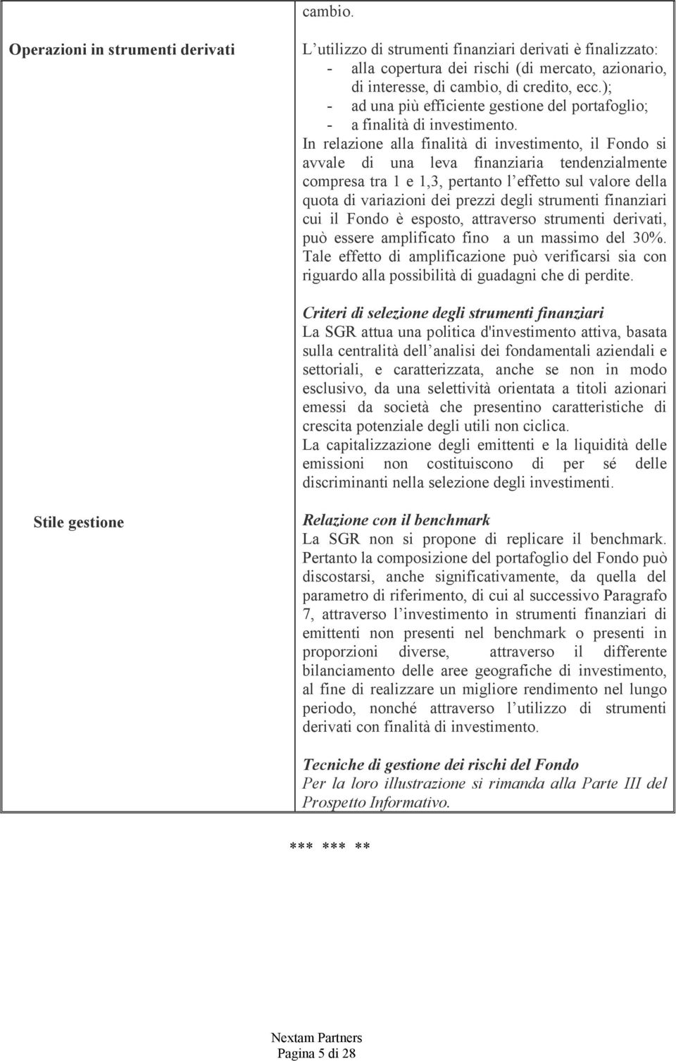 In relazione alla finalità di investimento, il Fondo si avvale di una leva finanziaria tendenzialmente compresa tra 1 e 1,3, pertanto l effetto sul valore della quota di variazioni dei prezzi degli