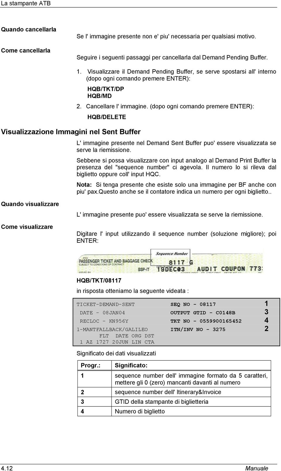 (dopo ogni comando premere ENTER): HQB/DELETE Visualizzazione Immagini nel Sent Buffer L' immagine presente nel Demand Sent Buffer puo' essere visualizzata se serve la riemissione.