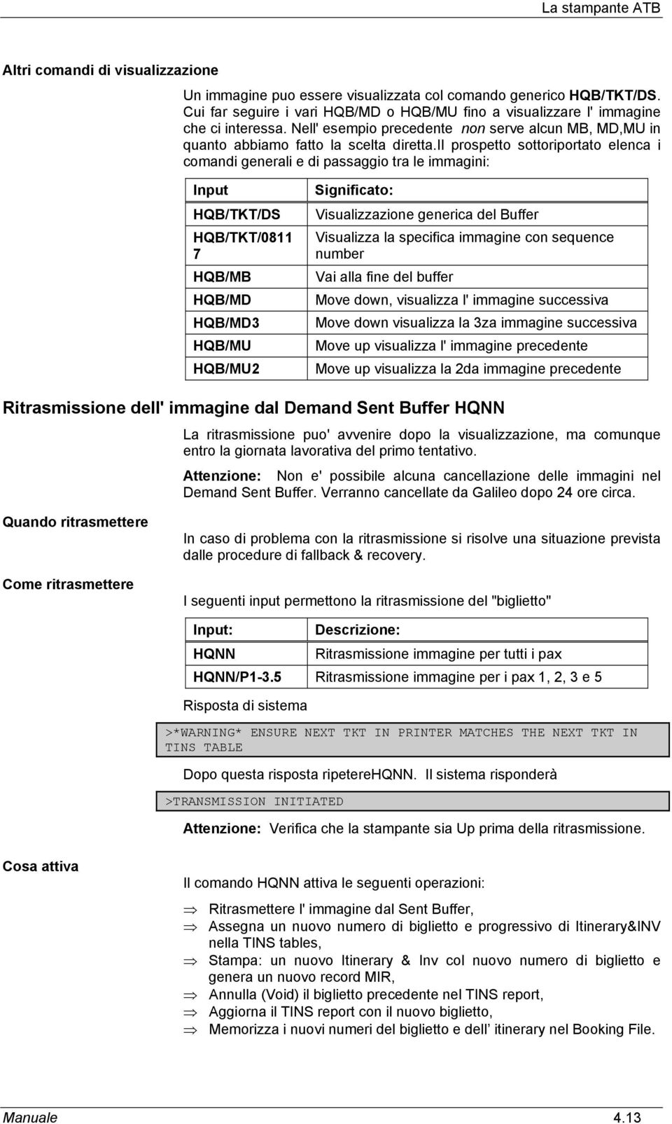 il prospetto sottoriportato elenca i comandi generali e di passaggio tra le immagini: Input HQB/TKT/DS HQB/TKT/0811 7 HQB/MB HQB/MD HQB/MD3 HQB/MU HQB/MU2 Significato: Visualizzazione generica del