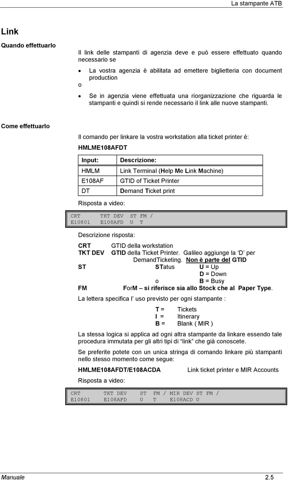 Come effettuarlo Il comando per linkare la vostra workstation alla ticket printer è: HMLME108AFDT Input: HMLM E108AF DT Descrizione: Link Terminal (Help Me Link Machine) GTID of Ticket Printer Demand