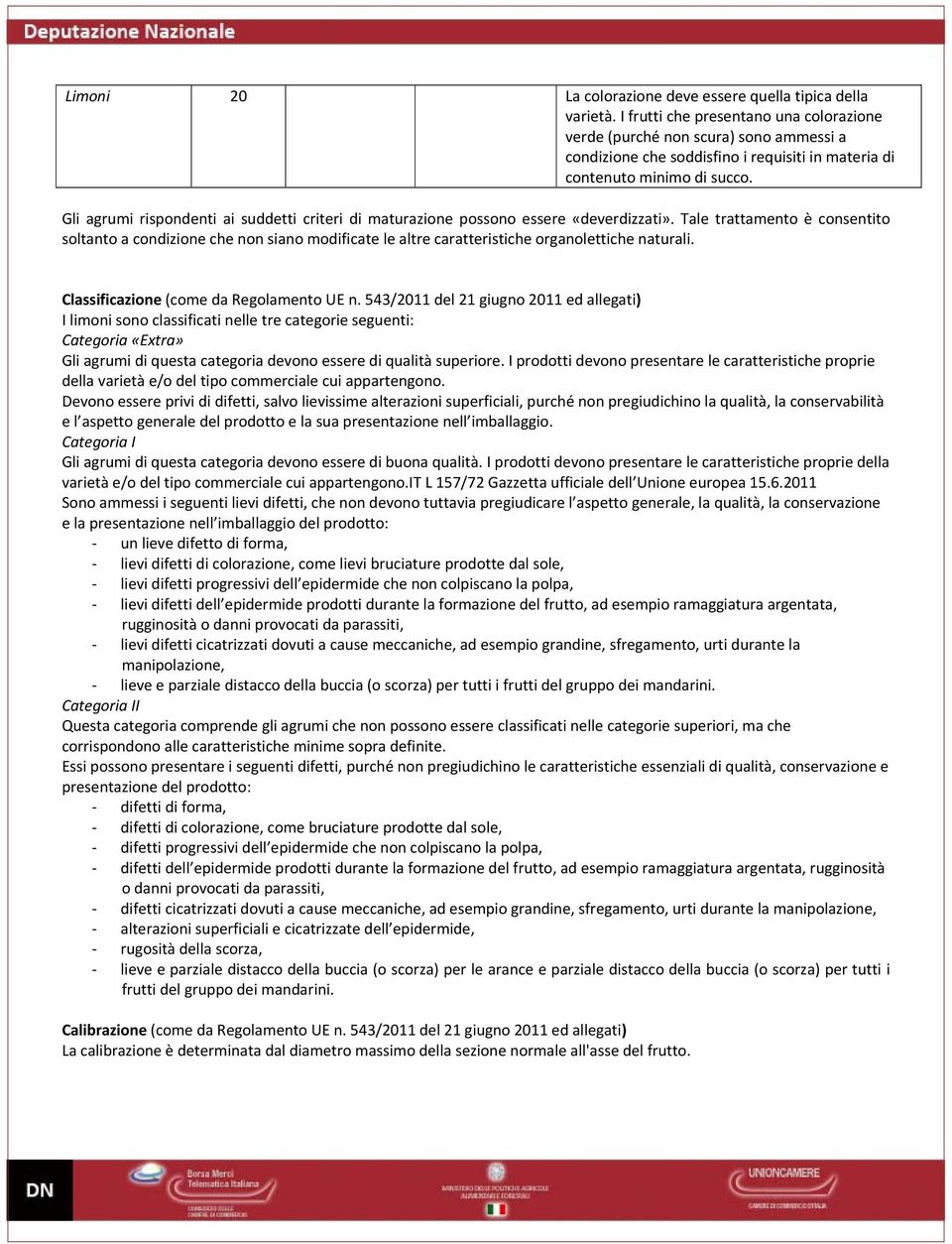 Gli agrumi rispondenti ai suddetti criteri di maturazione possono essere «deverdizzati».