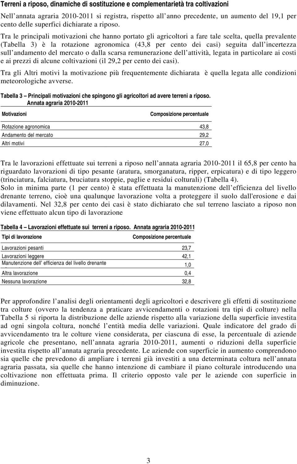 Tra le principali motivazioni che hanno portato gli agricoltori a fare tale scelta, quella prevalente (Tabella 3) è la rotazione agronomica (43,8 per cento dei casi) seguita dall incertezza sull