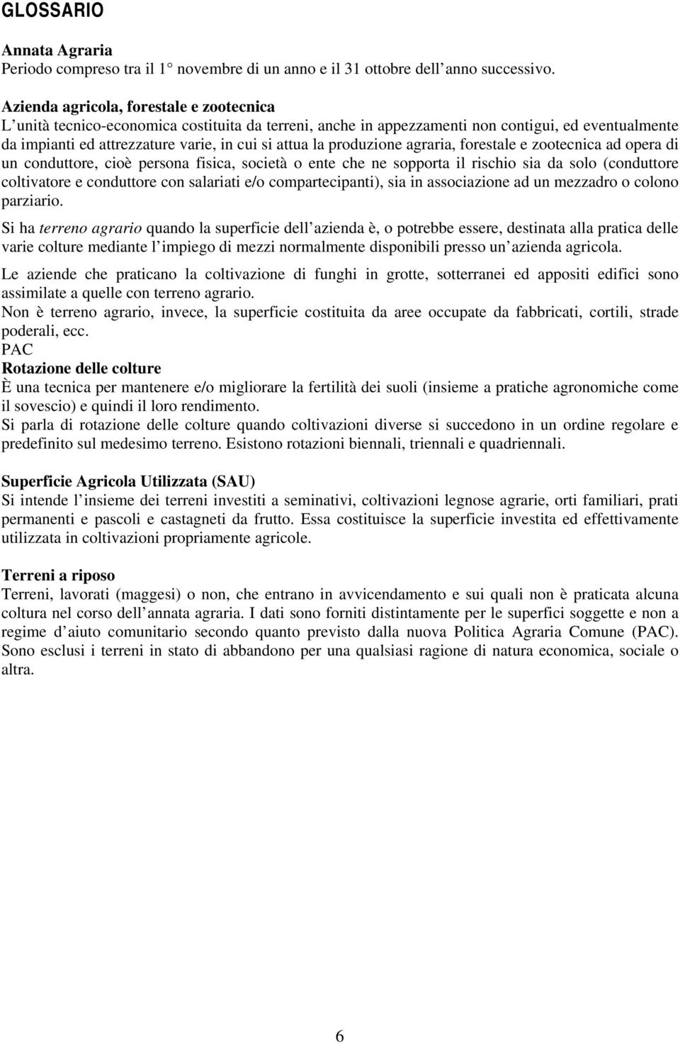 produzione agraria, forestale e zootecnica ad opera di un conduttore, cioè persona fisica, società o ente che ne sopporta il rischio sia da solo (conduttore coltivatore e conduttore con salariati e/o