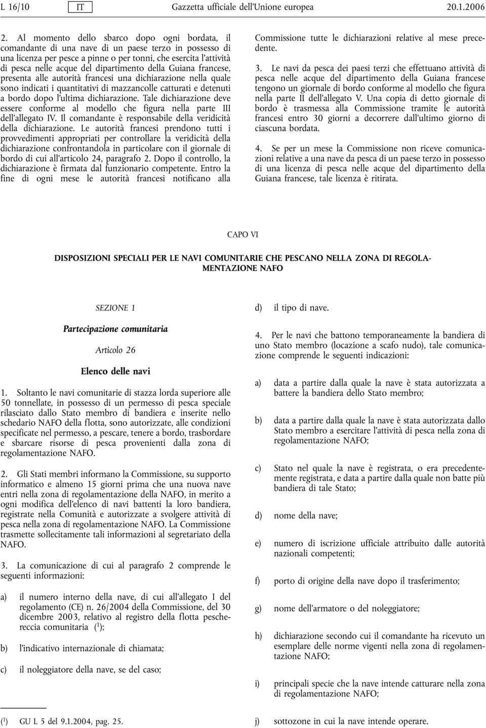 dipartimento della Guiana francese, presenta alle autorità francesi una dichiarazione nella quale sono indicati i quantitativi di mazzancolle catturati e detenuti a bordo dopo l'ultima dichiarazione.