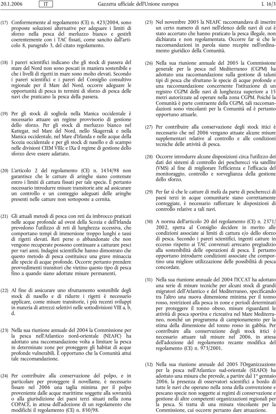 del citato regolamento. (18) I pareri scientifici indicano che gli stock di passera del mare del Nord non sono pescati in maniera sostenibile e che i livelli di rigetti in mare sono molto elevati.