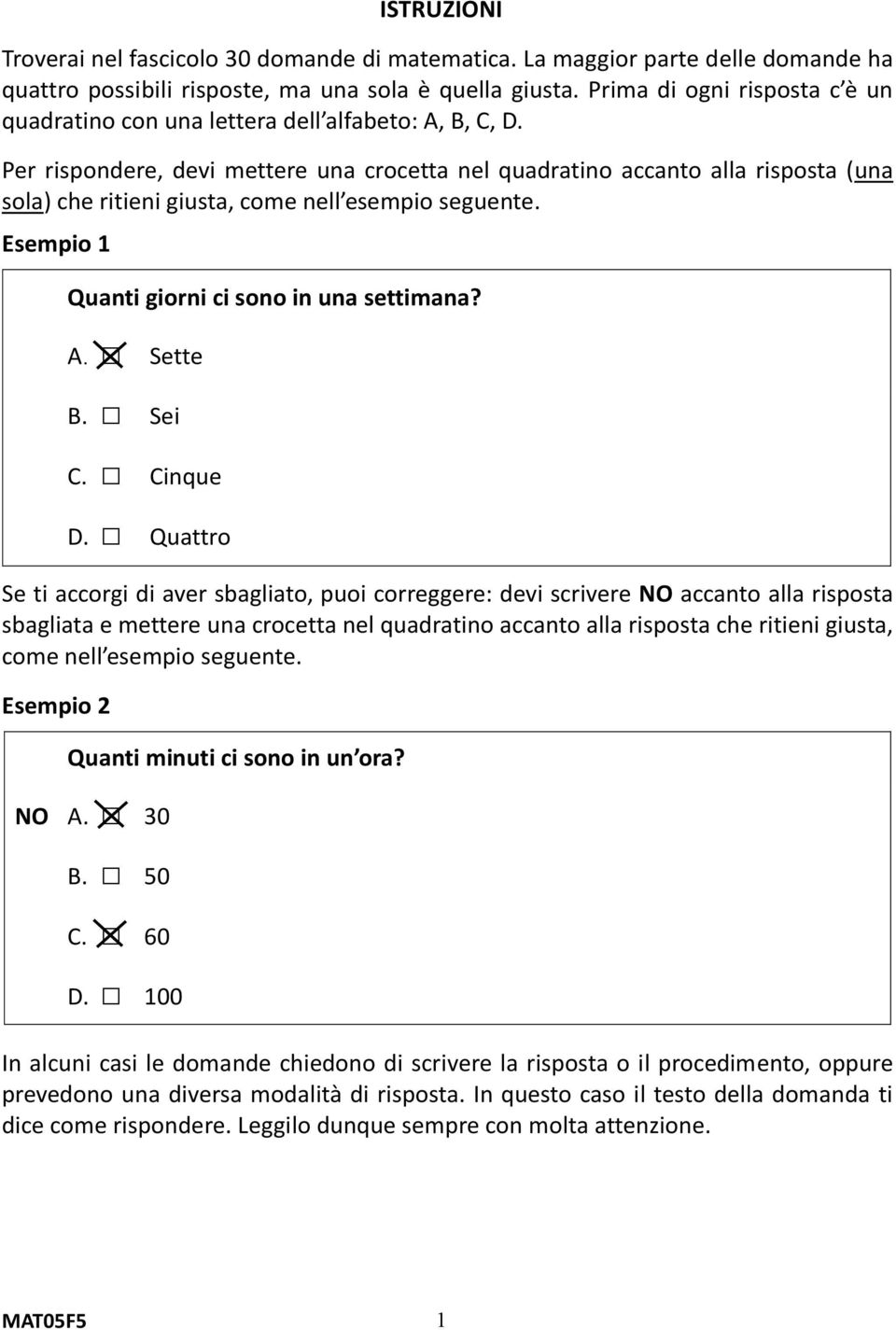 Per rispondere, devi mettere una crocetta nel quadratino accanto alla risposta (una sola) che ritieni giusta, come nell esempio seguente. Esempio 1 Quanti giorni ci sono in una settimana? A. Sette B.