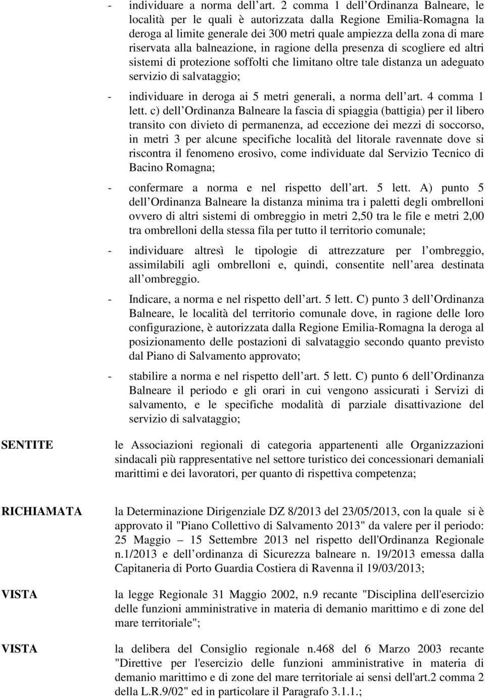 balneazione, in ragione della presenza di scogliere ed altri sistemi di protezione soffolti che limitano oltre tale distanza un adeguato servizio di salvataggio; - individuare in deroga ai 5 metri