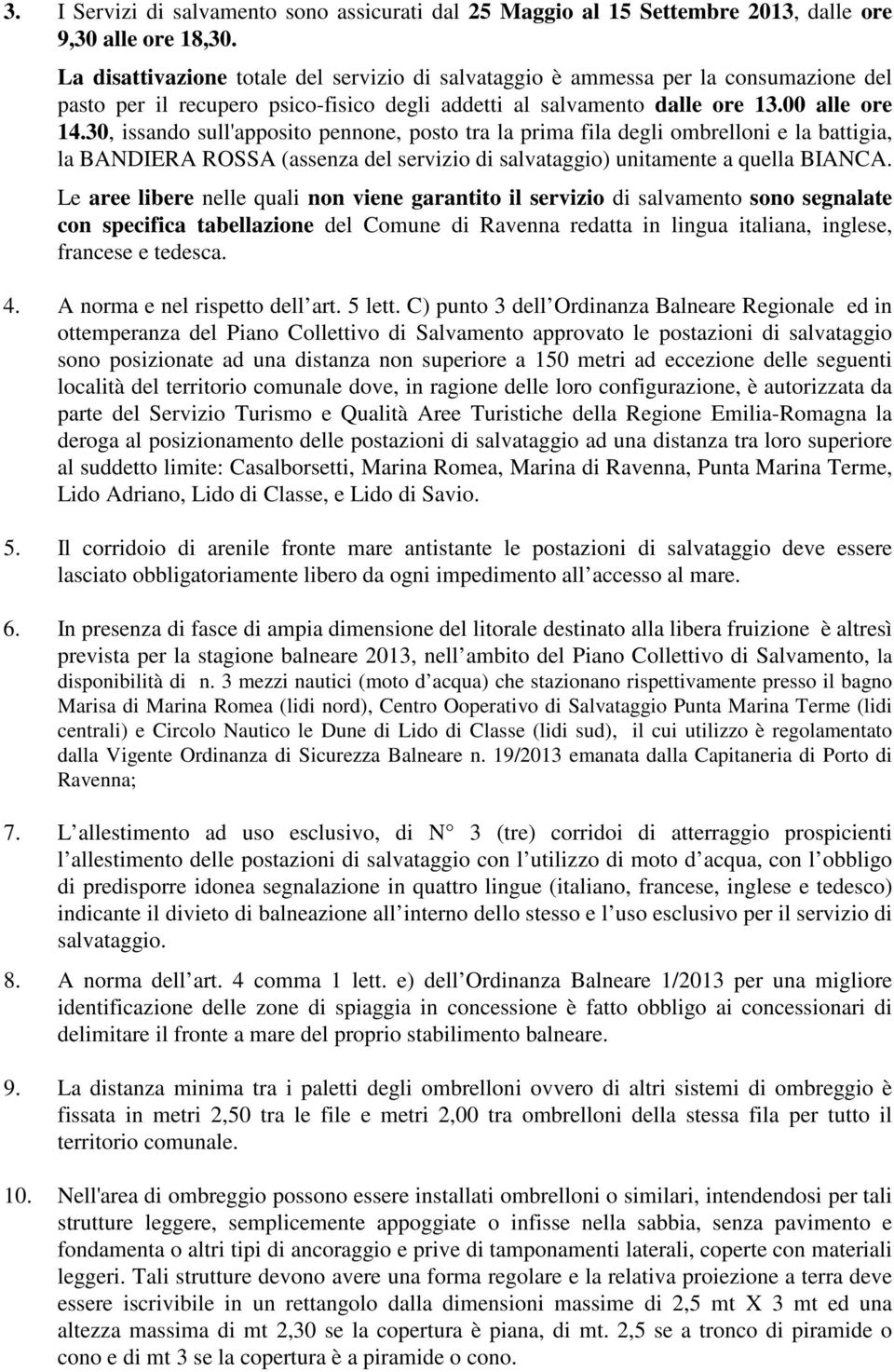 30, issando sull'apposito pennone, posto tra la prima fila degli ombrelloni e la battigia, la BANDIERA ROSSA (assenza del servizio di salvataggio) unitamente a quella BIANCA.