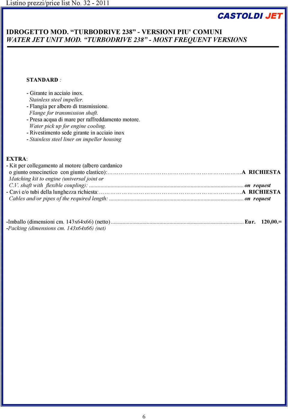 - Rivestimento sede girante in acciaio inox - Stainless steel liner on impeller housing EXTRA: - Kit per collegamento al motore (albero cardanico o giunto omocinetico con giunto elastico):.