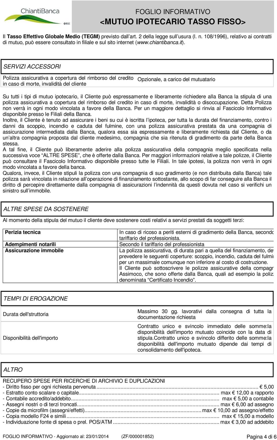 SERVIZI ACCESSORI Polizza assicurativa a copertura del rimborso del credito in caso di morte, invalidità del cliente Opzionale, a carico del mutuatario Su tutti i tipi di mutuo ipotecario, il Cliente