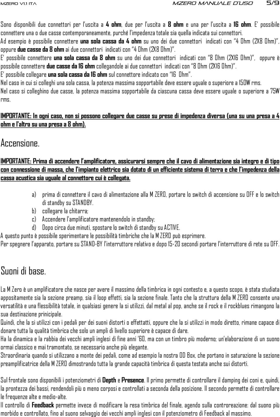 Ad esempio è possibile connettere una sola cassa da 4 ohm su uno dei due connettori indicati con 4 Ohm (2X8 Ohm), oppure due casse da 8 ohm ai due connettori indicati con 4 Ohm (2X8 Ohm).