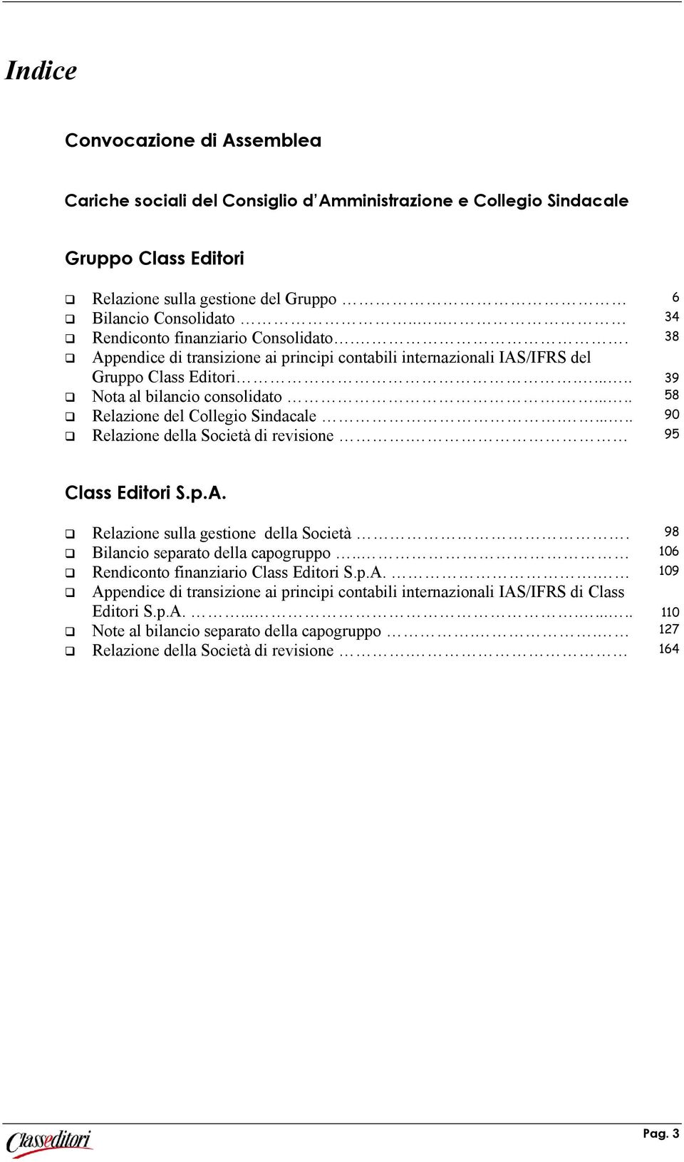 ..... 58 Relazione del Collegio Sindacale...... 90 Relazione della Società di revisione. 95 Class Editori S.p.A. Relazione sulla gestione della Società. 98 Bilancio separato della capogruppo.