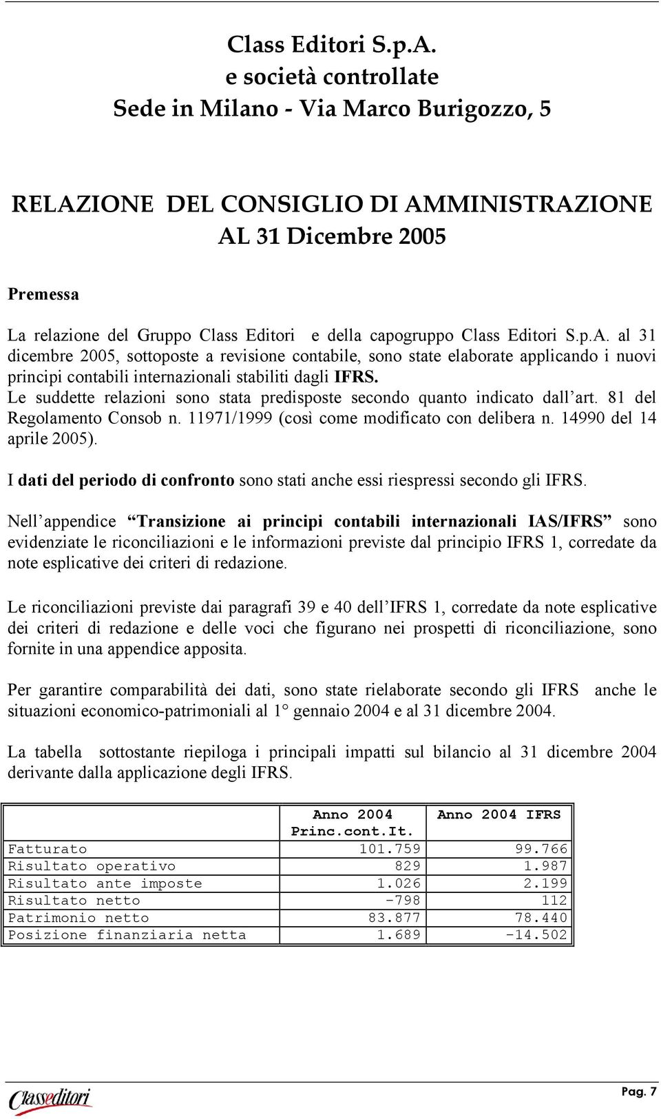 dicembre 2005, sottoposte a revisione contabile, sono state elaborate applicando i nuovi principi contabili internazionali stabiliti dagli IFRS.