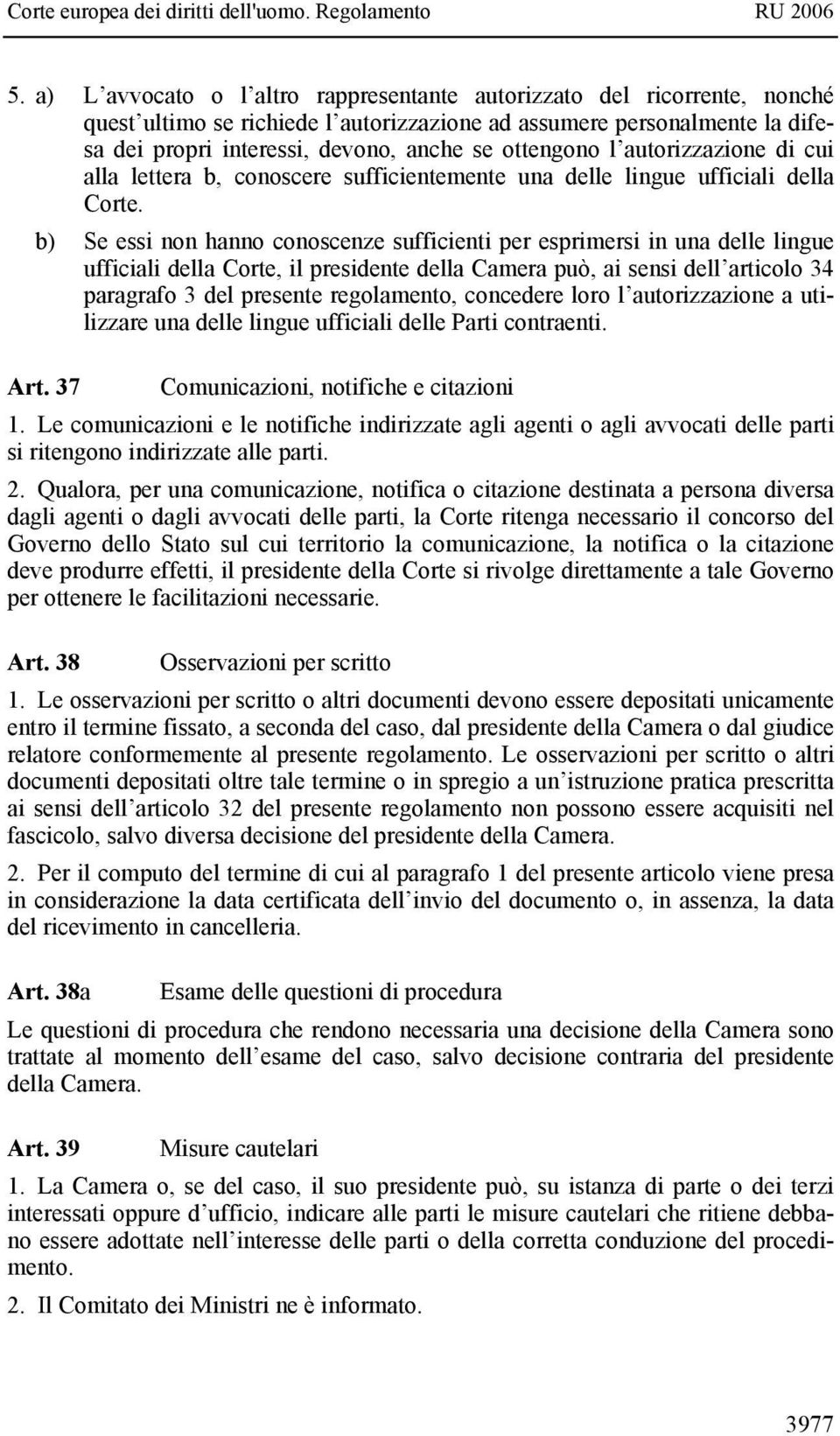 b) Se essi non hanno conoscenze sufficienti per esprimersi in una delle lingue ufficiali della Corte, il presidente della Camera può, ai sensi dell articolo 34 paragrafo 3 del presente regolamento,