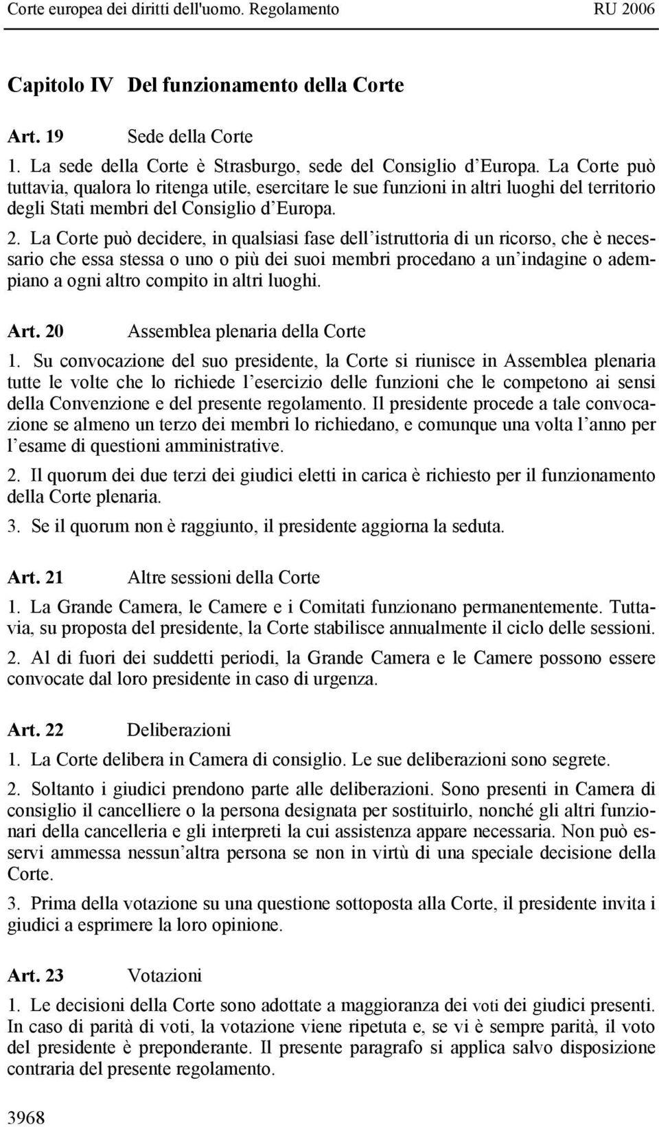 La Corte può decidere, in qualsiasi fase dell istruttoria di un ricorso, che è necessario che essa stessa o uno o più dei suoi membri procedano a un indagine o adempiano a ogni altro compito in altri