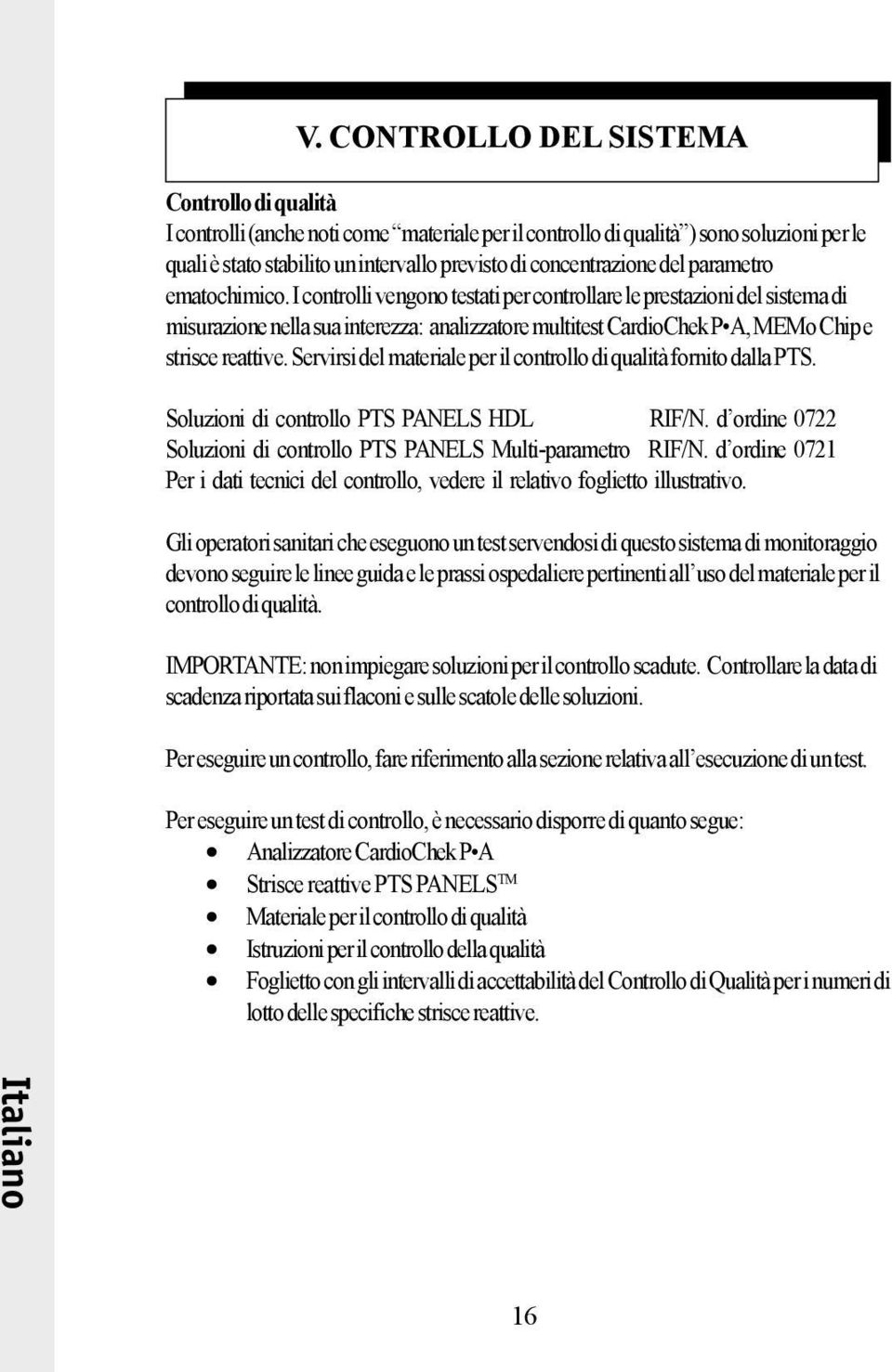 I controlli vengono testati per controllare le prestazioni del sistema di misurazione nella sua interezza: analizzatore multitest CardioChek P A, MEMo Chip e strisce reattive.